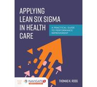 Applying Lean Six Sigma in Health Care: A Practical Guide to Performance Improvement