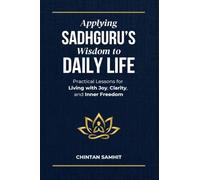Applying Sadhguru’s Wisdom to Daily Life: Practical Lessons for Living with Joy, Clarity, and Inner Freedom
