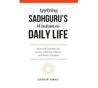 Applying Sadhguru’s Wisdom to Daily Life: Practical Lessons for Living with Joy, Clarity, and Inner Freedom