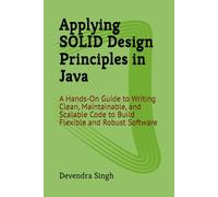 Applying SOLID Design Principles in Java: A Hands-On Guide to Writing Clean, Maintainable, and Scalable Code to Build Flexible and Robust Software