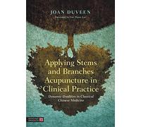 Applying Stems and Branches Acupuncture in Clinical Practice: Dynamic Dualities in Classical Chinese Medicine