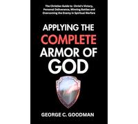 Applying the Complete Armor of God: The Christian Guide to Christ’s Victory, Personal Deliverance, Winning Battles and Overcoming the Enemy in Spiritual Warfare