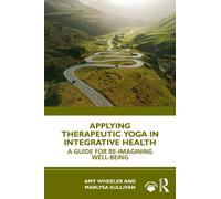Applying Therapeutic Yoga in Integrative Health : A Guide for Re-Imagining Well-Being