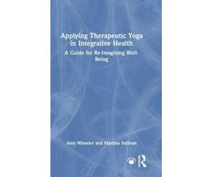 Applying Therapeutic Yoga in Integrative Health: A Guide for Re-Imagining Well-Being