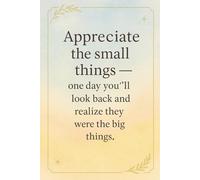 "Appreciate the small things - one day you’ll look back and realize they were the big things.": Inspirational Gift Notebook Journal for Friends and Family