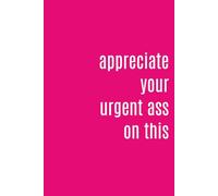 Appreciate Your Urgent Ass on the This: Funny Sarcastic Notebook for Work Notes, Journaling, and Office Humor | 6x9 Inches, 110 Lined Pages