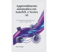 Apprendimento automatico con AutoML e Vertex AI: Crea e distribuisci modelli ML senza codice su Google Cloud