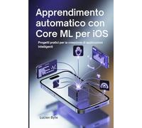 Apprendimento automatico con Core ML per iOS: Progetti pratici per la creazione di applicazioni intelligenti
