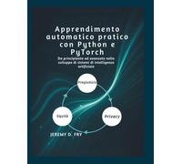 Apprendimento automatico pratico con Python e PyTorch: Da principiante ad avanzato nello sviluppo di sistemi di intelligenza artificiale