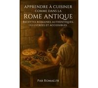 Apprendre à cuisiner comme dans la Rome Antique - Par Romae.fr: Recettes romaines authentiques et illustrées, pour toutes les occasions