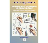 APPRENDRE À DESSINER : LE GUIDE ULTIME: Du premier trait à la maîtrise des formes (ATELIER DESSIN)