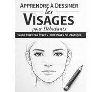 Apprendre à Dessiner les Visages pour Débutant: Guide Étape par Étape + Cahier de Pratique avec 100 Pages Vierges pour Améliorer Vos Compétences