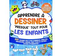 Apprendre à Dessiner "Presque" Tout Pour les Enfants: 300 Dessins Pas à Pas d'Animaux, Insectes, Dinosaures, Espace, Fast-Food et Autres Choses Étonnantes ! (Apprendre à Dessiner pour Enfants)