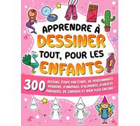 Apprendre à dessiner tout, pour les enfants: 300 dessins, étape par étape, de personnages tout mignons, d'animaux, d'aliments, d'objets magiques, de ... ! (Apprendre à dessiner pour les enfants)