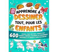 Apprendre à dessiner tout, pour les enfants: 600 dessins, étape par étape, d'objets tout mignons, d'animaux, d'aliments, de personnages incroyables, ... ! (Apprendre à dessiner pour les enfants)
