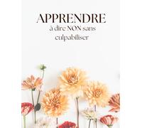 Apprendre à dire non sans culpabiliser | Journal guidé pour femmes - Un guide pour poser ses limites, se respecter et préserver son énergie: + 180 ... de la culpabilité et s’affirmer avec douce