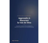 Apprendre à discerner la voix de Dieu: Comprendre la direction de Dieu, développer son discernement et grandir dans une vie spirituelle équilibrée