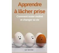 Apprendre à lâcher prise: Comment rester motivé et changer sa vie