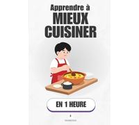 Apprendre à mieux cuisiner, en 1 heure: Arrête de suivre des recettes, commence à comprendre ce qui se passe dans ta casserole (Promethis - Vie quotidienne)