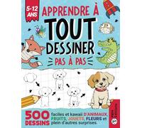 Apprendre à TOUT Dessiner Pas à Pas - Pour Enfants de 5 à 12 ans: 500 dessins faciles et kawaii d'animaux, fruits, jouets, fleurs et plein d'autres surprises.