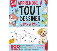 Apprendre à TOUT Dessiner Pas à Pas - Pour Enfants de 5 à 12 ans: 500 dessins faciles et kawaii d'animaux, fruits, jouets, fleurs et plein d'autres surprises.