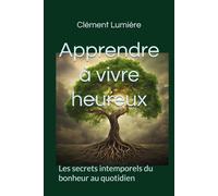 Apprendre à vivre heureux: Les secrets intemporels du bonheur au quotidien