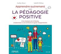 Apprendre autrement avec la pedagogie positive: A la maison et à l'école, (re)donnez à vos enfants le goût d'apprendre.