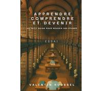 Apprendre, Comprendre et Devenir: Un petit guide pour réussir ses études