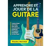 Apprendre et Jouer De La Guitare: Leçons étape par étape pour jouer vos chansons préférées à la guitare acoustique et électrique