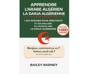 Apprendre l’Arabe algérien la Darja algérienne: 1 001 phrases pour débutants et vocabulaire du français vers la darja algérienne