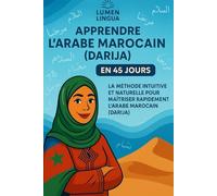 Apprendre l’Arabe Marocain (Darija) en 45 Jours: La méthode intuitive et naturelle pour maîtriser rapidement l’Arabe Marocain (Darija) (spécialement conçue pour les débutants)