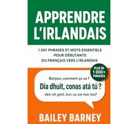 Apprendre l’irlandais : 1 001 phrases et mots essentiels pour débutants, du français vers l’irlandais