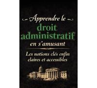 Apprendre le droit administratif en s’amusant: Les notions clés enfin claires et accessibles