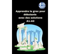 Apprendre le grec pour débutants avec des solutions A1-A2: 300 exercices pratiques de lecture, écriture, vocabulaire et verbes avec corrigés
