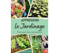 Apprendre le jardinage, tout pour bien commencer et réussir son potager: Le guide du jardinage pour débutants, pour apprendre à créer un potager, ... les conserver et bien manger toute l'année!