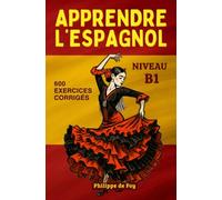 Apprendre L'Espagnol - Niveau B1: cours complet avec dialogues et 600 exercices corrigés (L'Espagnol pour les Débutants - Collection A1 + A2)
