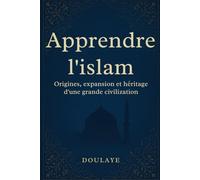 Apprendre l'islam: Origines, expansion et héritage d’une grande civilisation