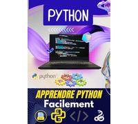 Apprendre Python Facilement : Le Guide Complet pour Débutants pour Coder Pas à Pas et Créer Vos Premiers Projets: 70 Chapitres Clairs et Progressifs ... Python Même Sans Expérience en Programmation