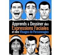 Apprends à Dessiner des Expressions Faciales et des Visages de Personnages: Guide pas à pas pour le dessin des émotions et le design de personnages pour les comics, l’illustration et les jeux vidéo
