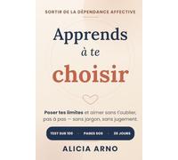 Apprends à te choisir: Sortir de la dépendance affective, poser tes limites et aimer sans t'oublier - avec le grand test, les pages SOS, 50 phrases prêtes à l'emploi et le programme de 30 jours