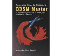 Apprentice Guide to Becoming a BDSM Master: A beginner's guidebook to BDSM for a Gentleman Dominant.