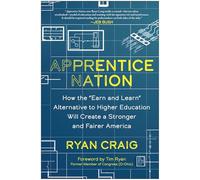 Apprentice Nation: How the 'Earn and Learn' Alternative to Higher Education Will Create a Stronger and Fairer America
