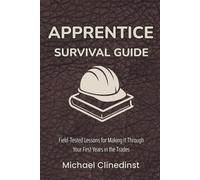 Apprentice Survival Guide: Field-Tested Lessons for Making It Through Your First Years in the Trades