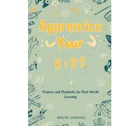 Apprentice Your Kids: Projects and Playbooks for Real-World Learning
