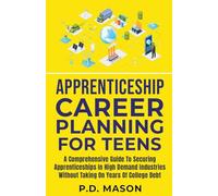 Apprenticeship Career Planning For Teens: A Comprehensive Guide To Securing Apprenticeships In High Demand Industries Without Taking On Years Of College Debt