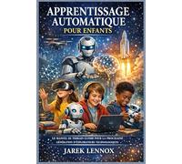 APPRENTISSAGE AUTOMATIQUE POUR ENFANTS: Le manuel de terrain ultime pour la prochaine génération d'explorateurs technologiques