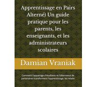 Apprentissage en Pairs Alterné) Un guide pratique pour les parents, les enseignants, et les administrateurs scolaires: Comment l'appairage d'étudiants ... transforment l'apprentissage, les relatio