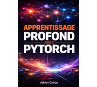 Apprentissage Profond avec PyTorch: Construire et entraîner des réseaux de neurones pour la vision par ordinateur, le NLP et des projets IA réels