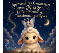Apprivoise tes Cauchemars avec Nuage: Le Petit Mouton qui Transformait ses Rêves : Un conte hypnotique pour aider les enfants à ne plus craindre les ... et à s'endormir sereinement (Hypno Contes)