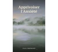 Apprivoiser l'Anxiété: Comprendre ses peurs et retrouver le calme, jour après jour